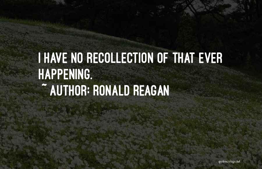 Ronald Reagan Quotes: I Have No Recollection Of That Ever Happening.