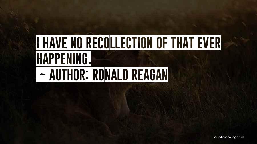 Ronald Reagan Quotes: I Have No Recollection Of That Ever Happening.
