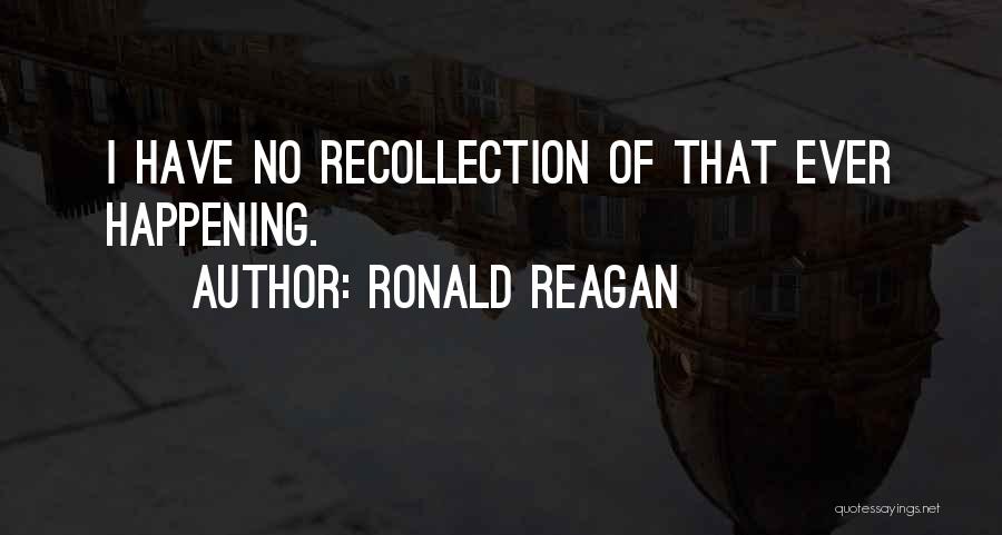 Ronald Reagan Quotes: I Have No Recollection Of That Ever Happening.