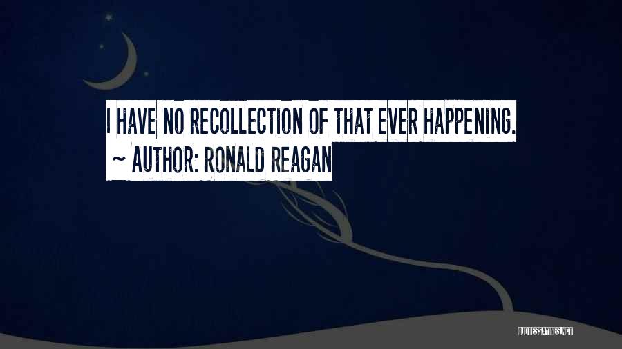 Ronald Reagan Quotes: I Have No Recollection Of That Ever Happening.