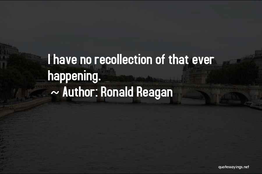 Ronald Reagan Quotes: I Have No Recollection Of That Ever Happening.