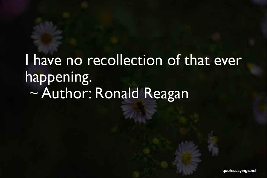 Ronald Reagan Quotes: I Have No Recollection Of That Ever Happening.