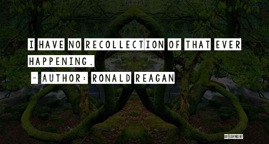 Ronald Reagan Quotes: I Have No Recollection Of That Ever Happening.