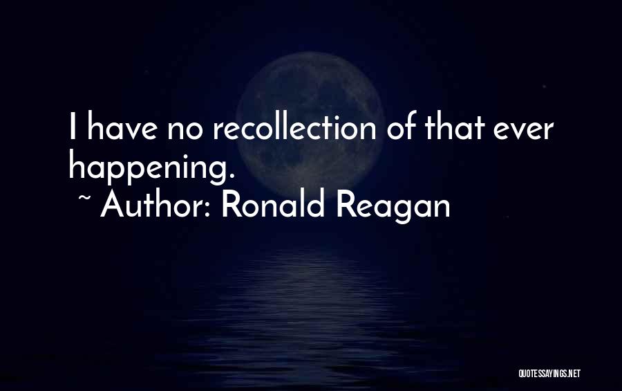 Ronald Reagan Quotes: I Have No Recollection Of That Ever Happening.