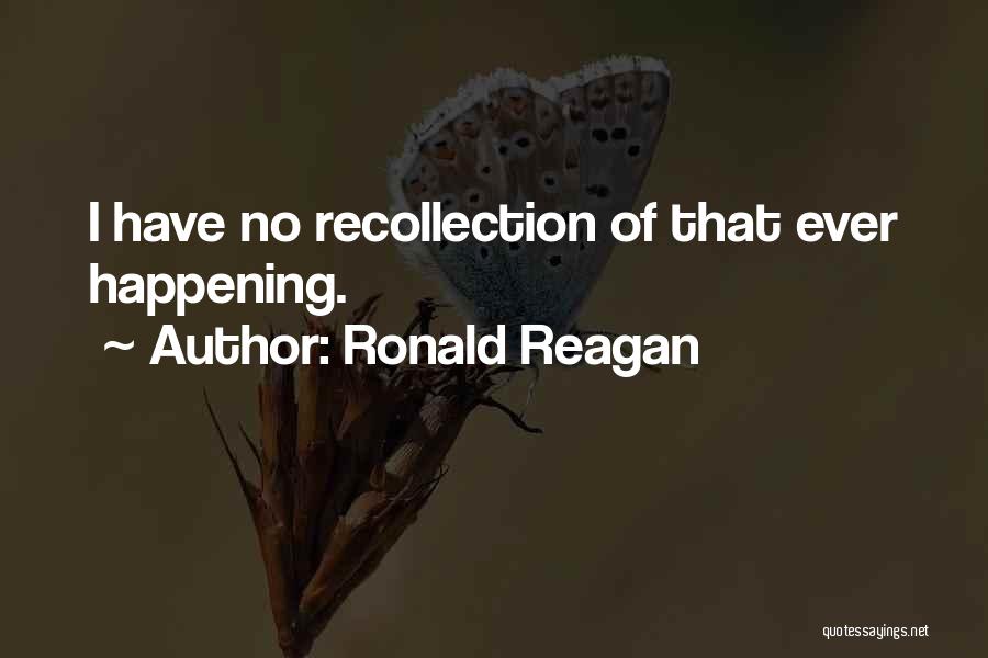Ronald Reagan Quotes: I Have No Recollection Of That Ever Happening.