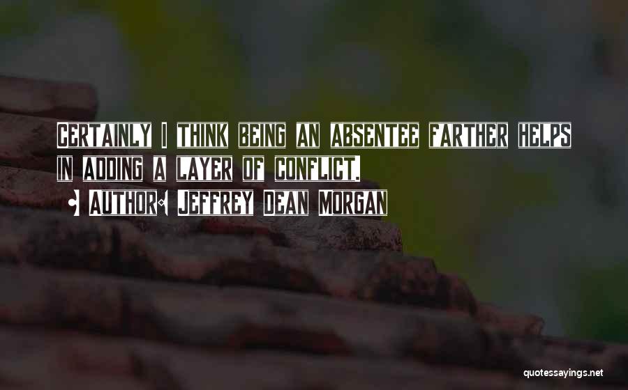 Jeffrey Dean Morgan Quotes: Certainly I Think Being An Absentee Farther Helps In Adding A Layer Of Conflict.