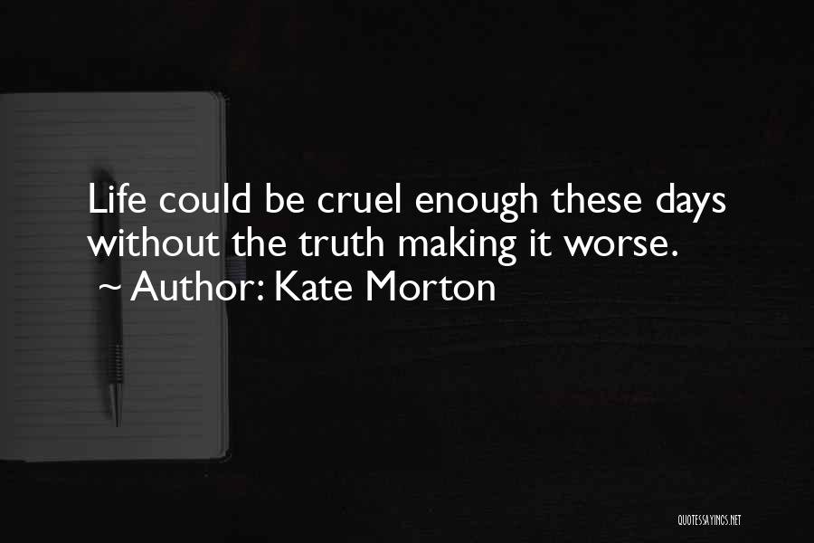 Kate Morton Quotes: Life Could Be Cruel Enough These Days Without The Truth Making It Worse.
