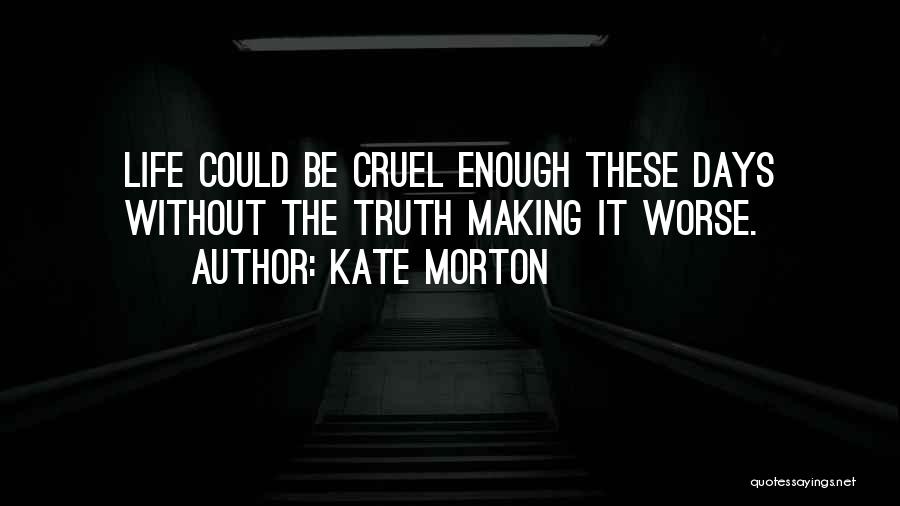 Kate Morton Quotes: Life Could Be Cruel Enough These Days Without The Truth Making It Worse.