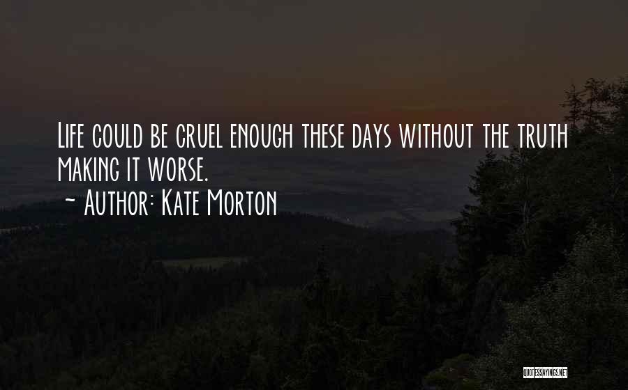 Kate Morton Quotes: Life Could Be Cruel Enough These Days Without The Truth Making It Worse.