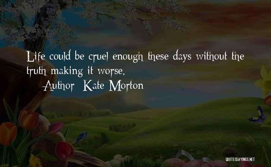 Kate Morton Quotes: Life Could Be Cruel Enough These Days Without The Truth Making It Worse.