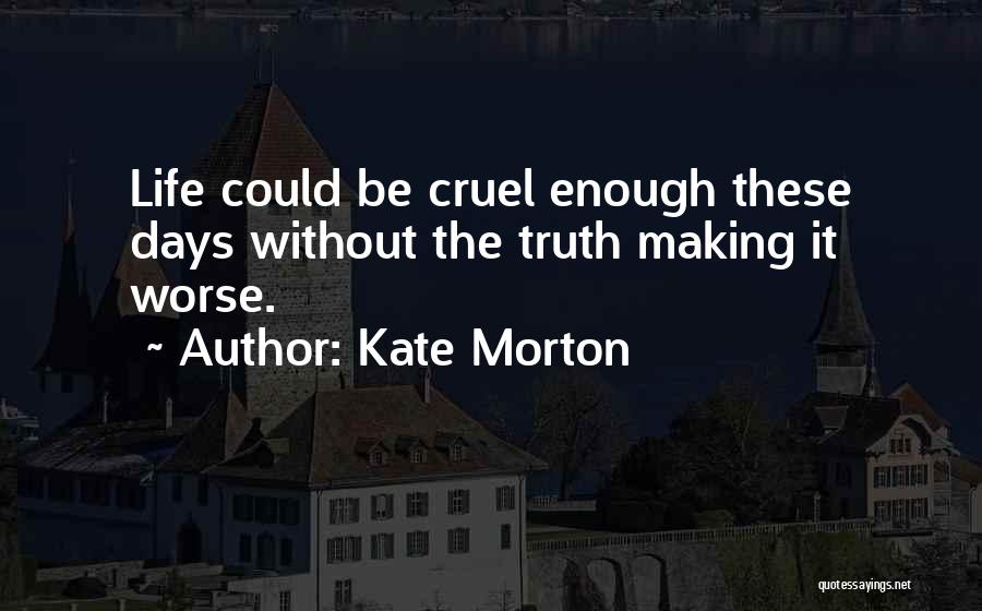 Kate Morton Quotes: Life Could Be Cruel Enough These Days Without The Truth Making It Worse.