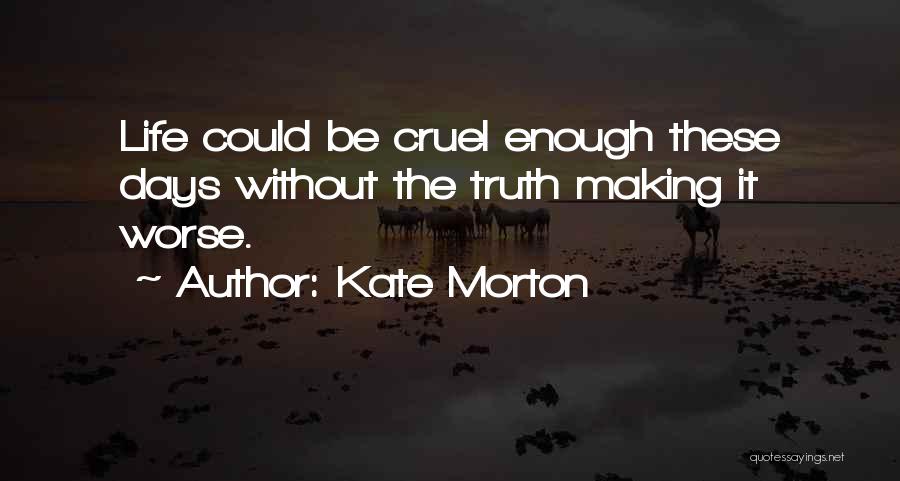 Kate Morton Quotes: Life Could Be Cruel Enough These Days Without The Truth Making It Worse.