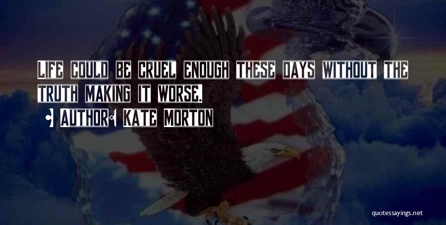 Kate Morton Quotes: Life Could Be Cruel Enough These Days Without The Truth Making It Worse.