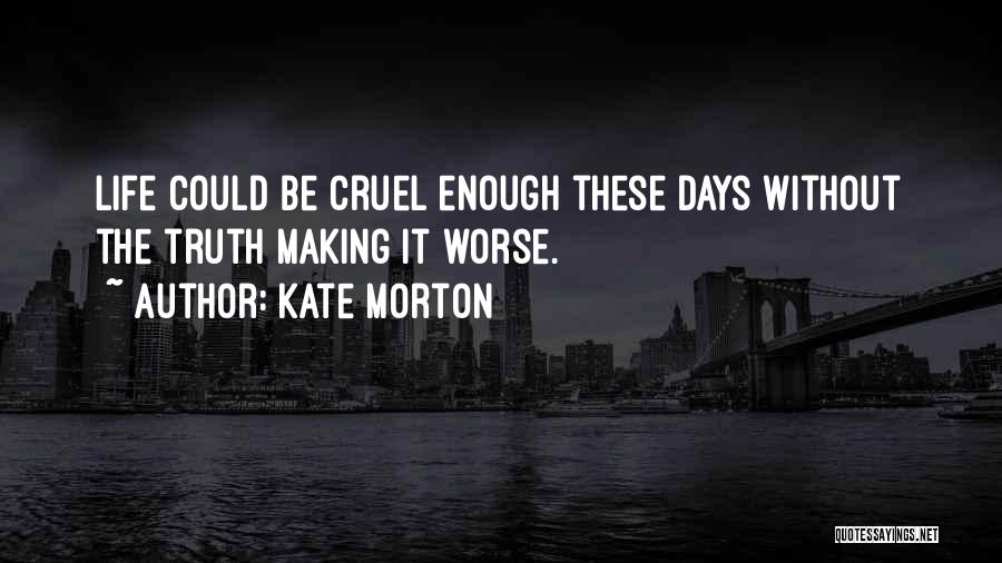 Kate Morton Quotes: Life Could Be Cruel Enough These Days Without The Truth Making It Worse.
