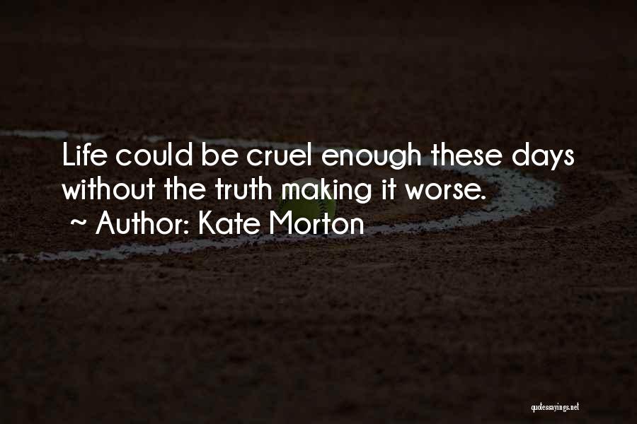 Kate Morton Quotes: Life Could Be Cruel Enough These Days Without The Truth Making It Worse.