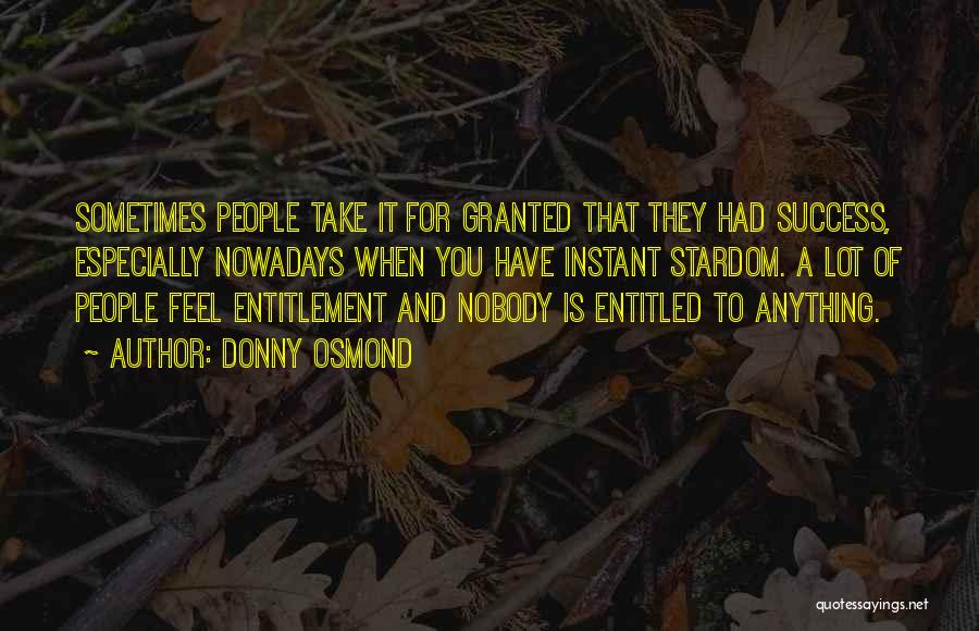 Donny Osmond Quotes: Sometimes People Take It For Granted That They Had Success, Especially Nowadays When You Have Instant Stardom. A Lot Of