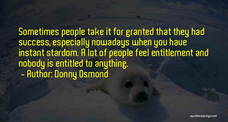 Donny Osmond Quotes: Sometimes People Take It For Granted That They Had Success, Especially Nowadays When You Have Instant Stardom. A Lot Of