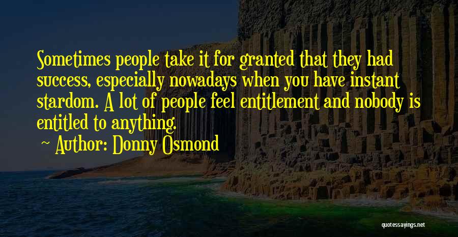 Donny Osmond Quotes: Sometimes People Take It For Granted That They Had Success, Especially Nowadays When You Have Instant Stardom. A Lot Of