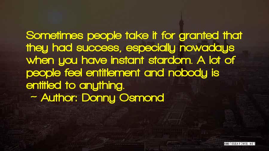 Donny Osmond Quotes: Sometimes People Take It For Granted That They Had Success, Especially Nowadays When You Have Instant Stardom. A Lot Of