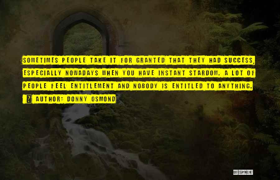 Donny Osmond Quotes: Sometimes People Take It For Granted That They Had Success, Especially Nowadays When You Have Instant Stardom. A Lot Of