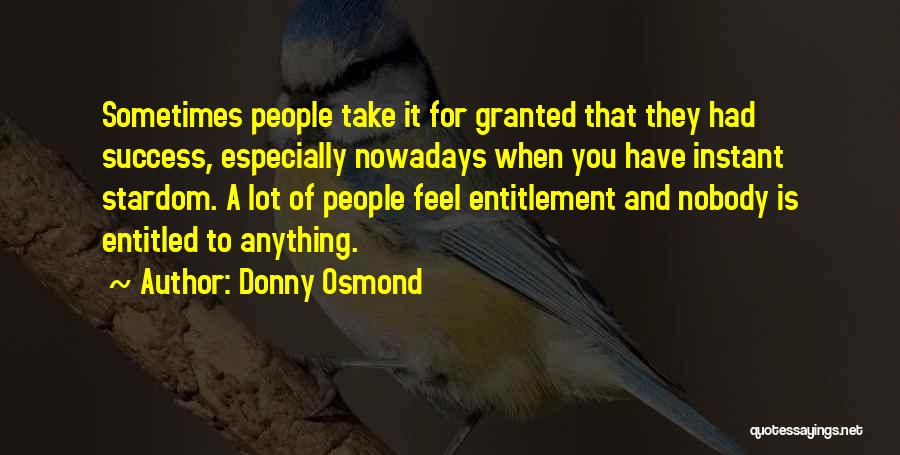 Donny Osmond Quotes: Sometimes People Take It For Granted That They Had Success, Especially Nowadays When You Have Instant Stardom. A Lot Of