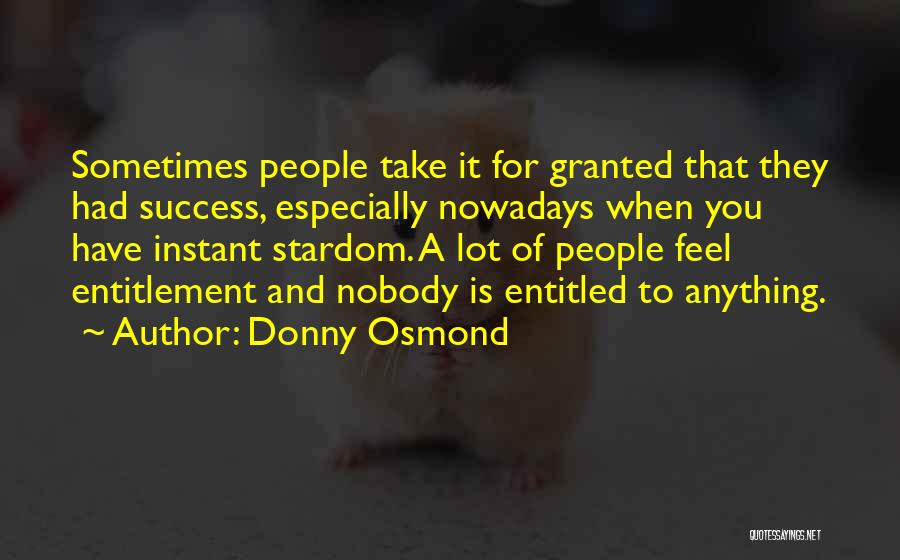 Donny Osmond Quotes: Sometimes People Take It For Granted That They Had Success, Especially Nowadays When You Have Instant Stardom. A Lot Of