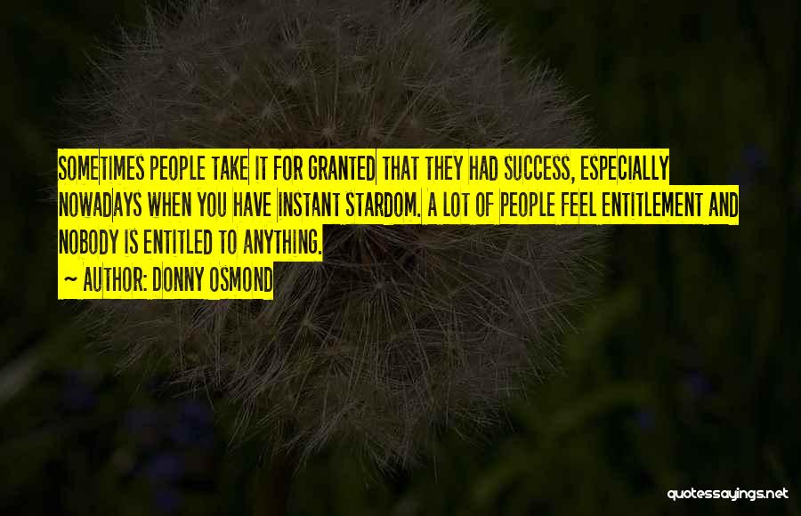 Donny Osmond Quotes: Sometimes People Take It For Granted That They Had Success, Especially Nowadays When You Have Instant Stardom. A Lot Of