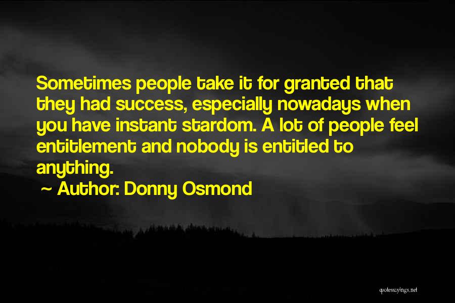 Donny Osmond Quotes: Sometimes People Take It For Granted That They Had Success, Especially Nowadays When You Have Instant Stardom. A Lot Of