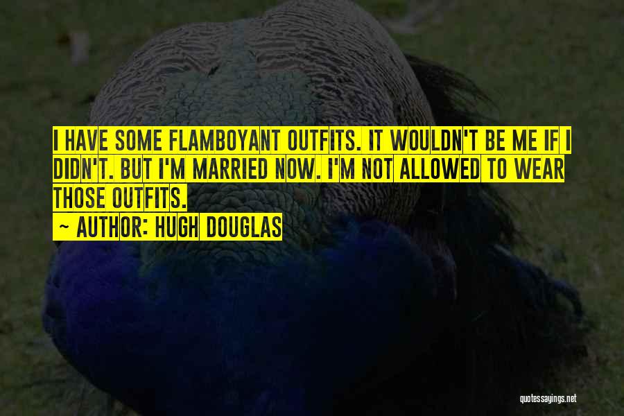 Hugh Douglas Quotes: I Have Some Flamboyant Outfits. It Wouldn't Be Me If I Didn't. But I'm Married Now. I'm Not Allowed To