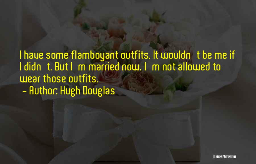 Hugh Douglas Quotes: I Have Some Flamboyant Outfits. It Wouldn't Be Me If I Didn't. But I'm Married Now. I'm Not Allowed To