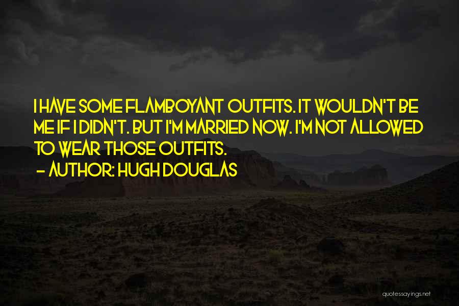 Hugh Douglas Quotes: I Have Some Flamboyant Outfits. It Wouldn't Be Me If I Didn't. But I'm Married Now. I'm Not Allowed To