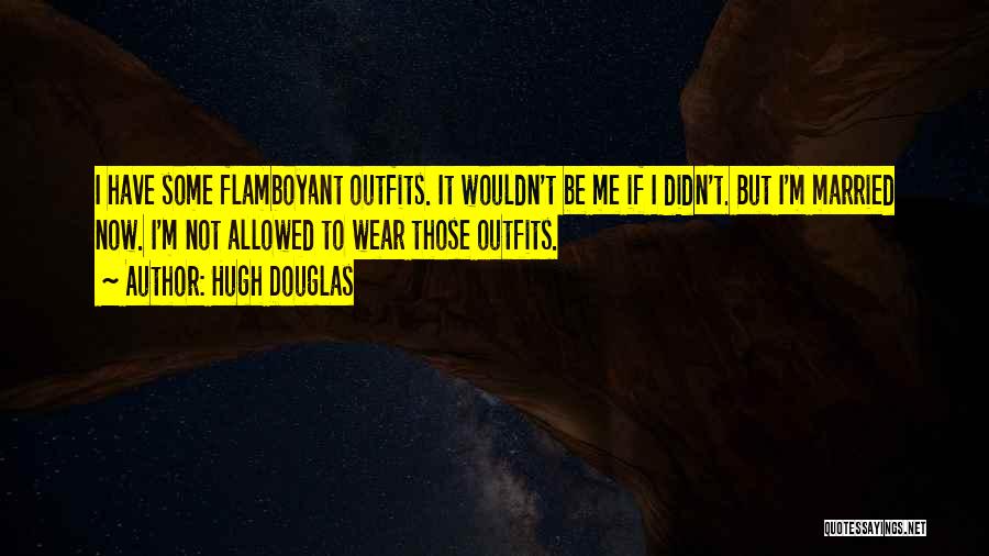 Hugh Douglas Quotes: I Have Some Flamboyant Outfits. It Wouldn't Be Me If I Didn't. But I'm Married Now. I'm Not Allowed To