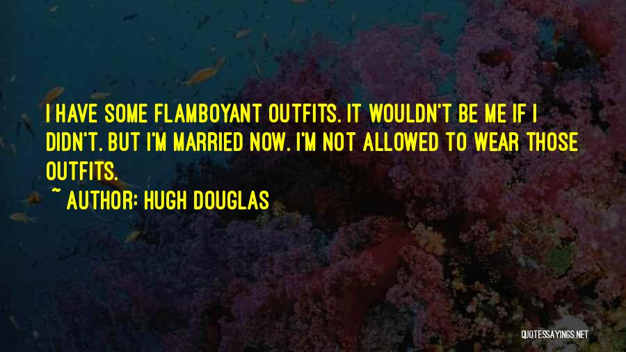 Hugh Douglas Quotes: I Have Some Flamboyant Outfits. It Wouldn't Be Me If I Didn't. But I'm Married Now. I'm Not Allowed To