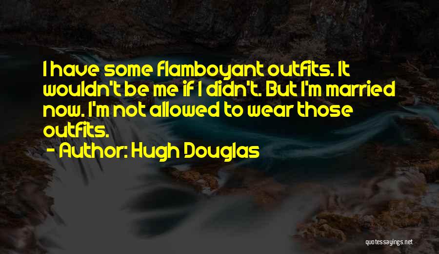 Hugh Douglas Quotes: I Have Some Flamboyant Outfits. It Wouldn't Be Me If I Didn't. But I'm Married Now. I'm Not Allowed To