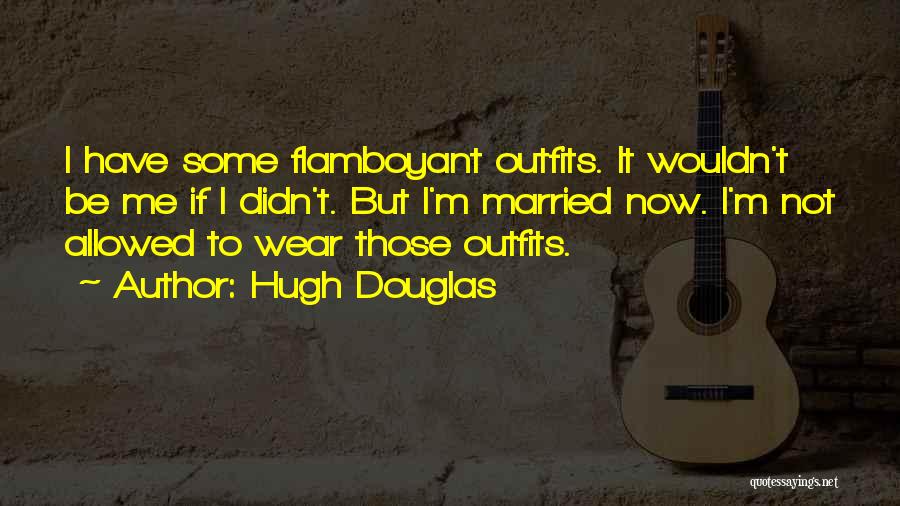 Hugh Douglas Quotes: I Have Some Flamboyant Outfits. It Wouldn't Be Me If I Didn't. But I'm Married Now. I'm Not Allowed To