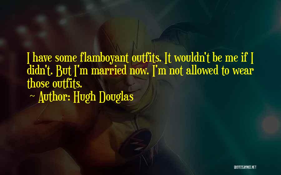 Hugh Douglas Quotes: I Have Some Flamboyant Outfits. It Wouldn't Be Me If I Didn't. But I'm Married Now. I'm Not Allowed To