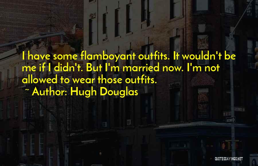 Hugh Douglas Quotes: I Have Some Flamboyant Outfits. It Wouldn't Be Me If I Didn't. But I'm Married Now. I'm Not Allowed To