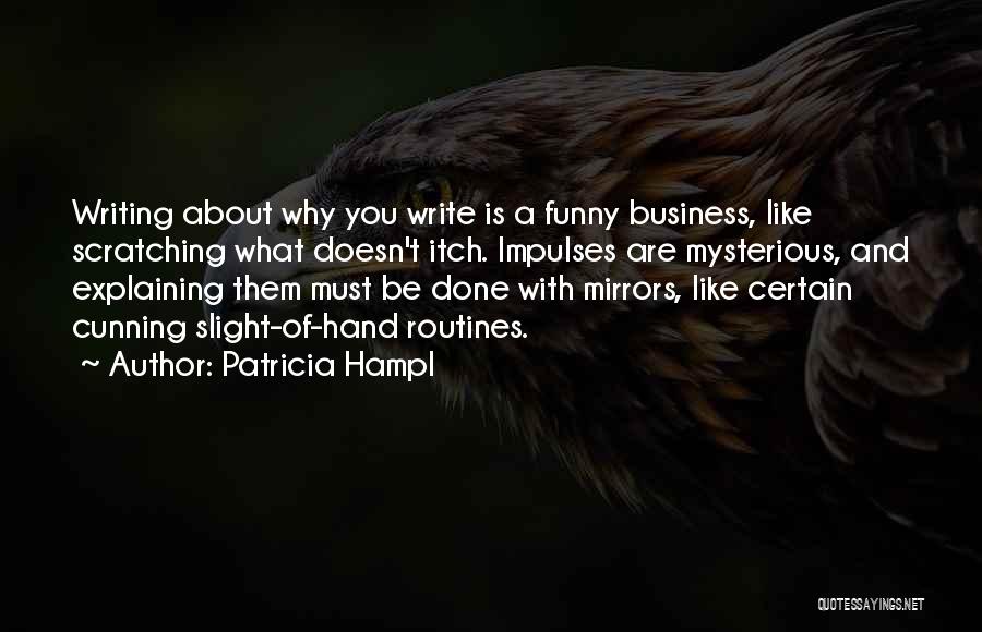 Patricia Hampl Quotes: Writing About Why You Write Is A Funny Business, Like Scratching What Doesn't Itch. Impulses Are Mysterious, And Explaining Them
