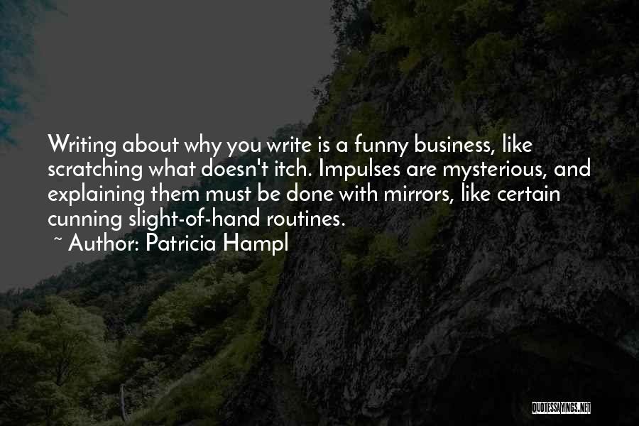 Patricia Hampl Quotes: Writing About Why You Write Is A Funny Business, Like Scratching What Doesn't Itch. Impulses Are Mysterious, And Explaining Them