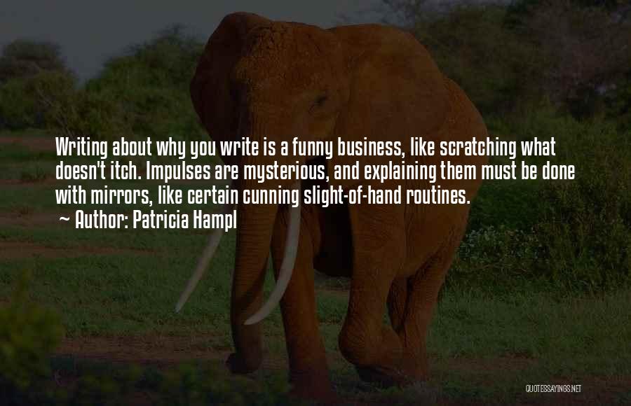Patricia Hampl Quotes: Writing About Why You Write Is A Funny Business, Like Scratching What Doesn't Itch. Impulses Are Mysterious, And Explaining Them