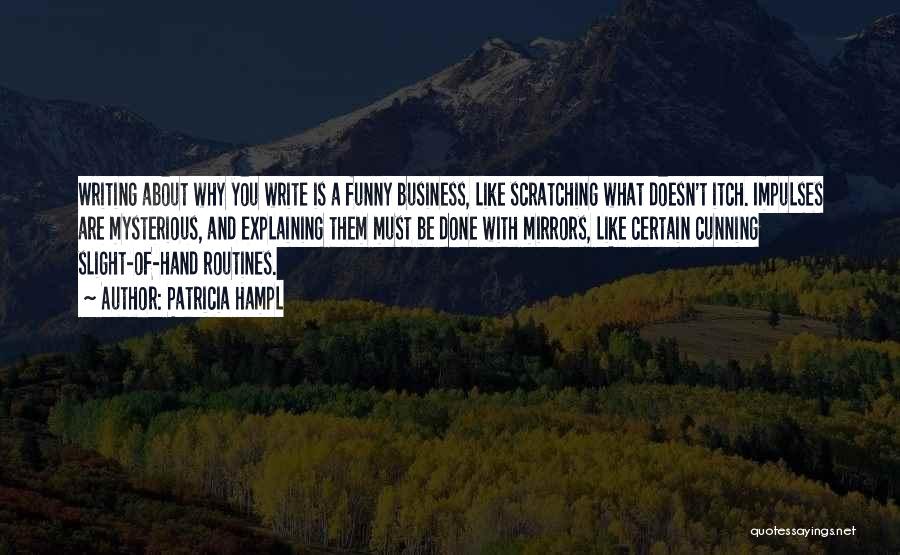 Patricia Hampl Quotes: Writing About Why You Write Is A Funny Business, Like Scratching What Doesn't Itch. Impulses Are Mysterious, And Explaining Them