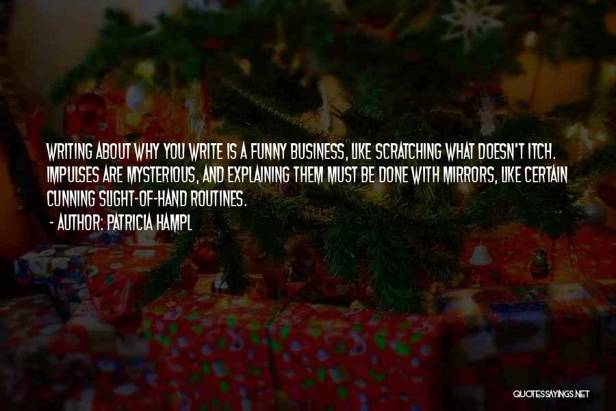 Patricia Hampl Quotes: Writing About Why You Write Is A Funny Business, Like Scratching What Doesn't Itch. Impulses Are Mysterious, And Explaining Them