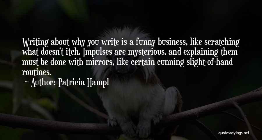 Patricia Hampl Quotes: Writing About Why You Write Is A Funny Business, Like Scratching What Doesn't Itch. Impulses Are Mysterious, And Explaining Them