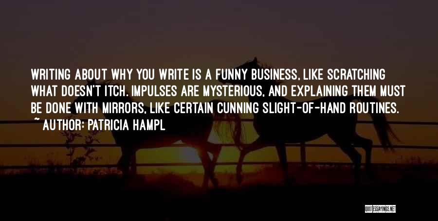 Patricia Hampl Quotes: Writing About Why You Write Is A Funny Business, Like Scratching What Doesn't Itch. Impulses Are Mysterious, And Explaining Them