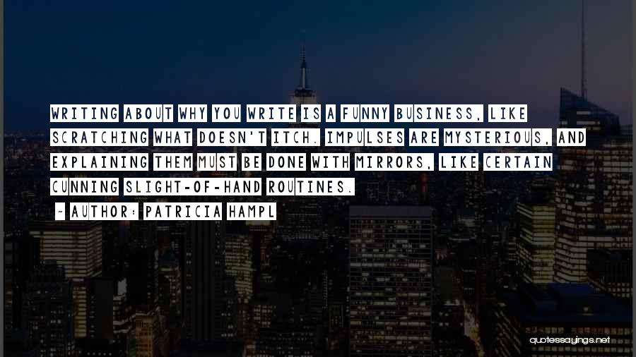 Patricia Hampl Quotes: Writing About Why You Write Is A Funny Business, Like Scratching What Doesn't Itch. Impulses Are Mysterious, And Explaining Them