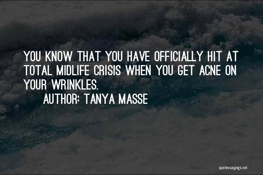 Tanya Masse Quotes: You Know That You Have Officially Hit At Total Midlife Crisis When You Get Acne On Your Wrinkles.