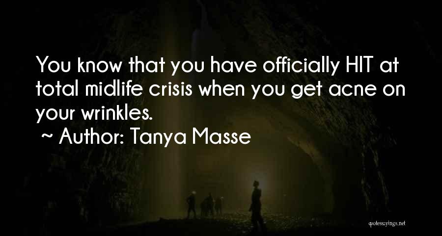 Tanya Masse Quotes: You Know That You Have Officially Hit At Total Midlife Crisis When You Get Acne On Your Wrinkles.