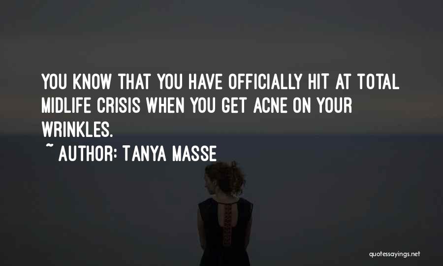 Tanya Masse Quotes: You Know That You Have Officially Hit At Total Midlife Crisis When You Get Acne On Your Wrinkles.