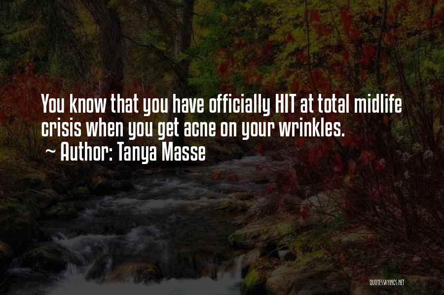 Tanya Masse Quotes: You Know That You Have Officially Hit At Total Midlife Crisis When You Get Acne On Your Wrinkles.