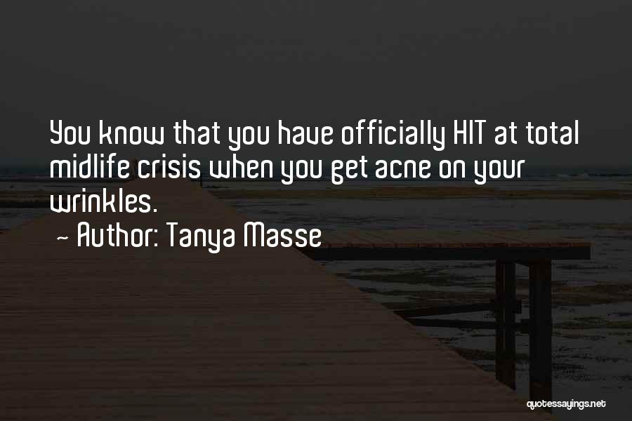 Tanya Masse Quotes: You Know That You Have Officially Hit At Total Midlife Crisis When You Get Acne On Your Wrinkles.